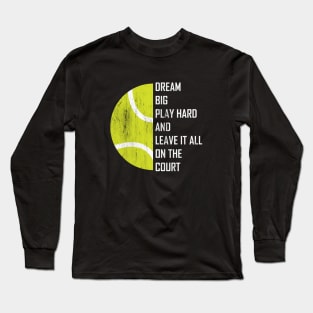 Dream Big, Play Hard And Leave It All On The Court, Play Tennis Long Sleeve T-Shirt